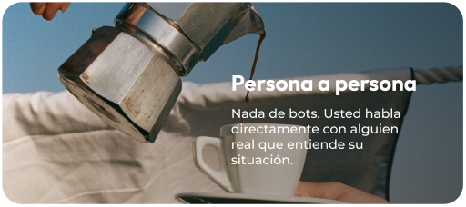 Persona a persona. Nada de bots. Usted habla directamente con alguien real que entiende su situación.